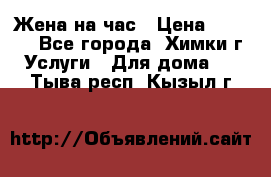 Жена на час › Цена ­ 3 000 - Все города, Химки г. Услуги » Для дома   . Тыва респ.,Кызыл г.